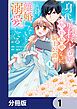 『身代わり秒バレ令嬢の契約結婚なのに、騎士公爵が「絶対に離婚しない」と溺愛してくる【分冊版】』の表紙