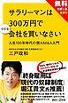 『【無料お試し版】サラリーマンは300万円で小さな会社を買いなさい 人生100年時代の個人M&A入門+現代ビジネス記事付』の表紙