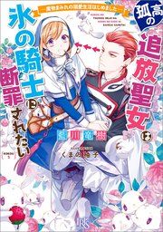 『孤高の追放聖女は氷の騎士に断罪されたい ― 魔物まみれの溺愛生活はじめました ― 【特典SS付】』の表紙