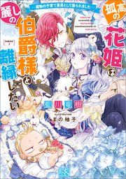『孤高の花姫は麗しの伯爵様と離縁したい ー魔物の子育て要員として娶られましたー【特典SS付】』の表紙