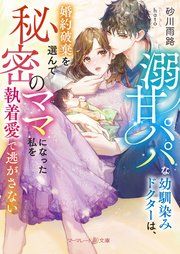 『溺甘パパな幼馴染みドクターは、婚約破棄を選んで秘密のママになった私を執着愛で逃がさない【電子限定SS付】』の表紙