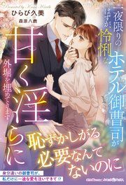 『一夜限りのはずが、怜悧なホテル御曹司が甘く淫らに外堀を埋めてきます』の表紙