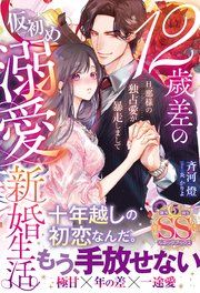 『12歳差の仮初め溺愛新婚生活―旦那様の独占愛が暴走しまして―【SS付】』の表紙