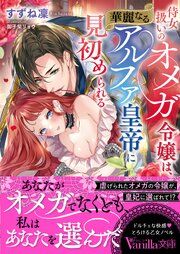 『侍女扱いのオメガ令嬢は、華麗なるアルファ皇帝に見初められる』の表紙