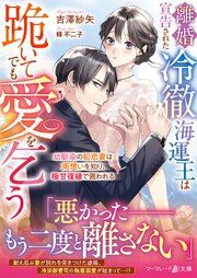 『離婚宣告された冷徹海運王は跪いてでも愛を乞う～幼馴染の初恋妻は両想いを知り、極甘復縁で囲われる～』の表紙