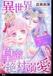 『異世界皇帝の絶対溺愛 ～地味女子なのに姫になって陛下と聖婚！？～【単話】』の表紙