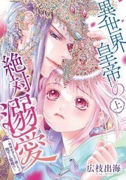 『異世界皇帝の絶対溺愛 ～地味女子なのに姫になって陛下と聖婚!?～』の表紙