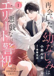『再会した幼なじみは悪戯なエリート警視~初心な同居がスタートしました~』の表紙