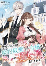 『完璧すぎるが故三度も婚約破棄された令嬢は隣国の王太子と結ばれる!?【単話版】』の表紙