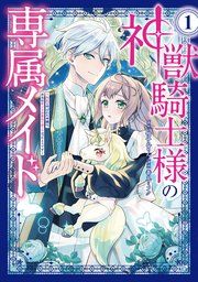 『神獣騎士様の専属メイド~無能と呼ばれた令嬢は、本当は希少な聖属性の使い手だったようです~』の表紙