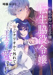 『私の作った王子様~転生脇役令嬢なのに、シナリオから外れて王太子に愛されてます~』の表紙