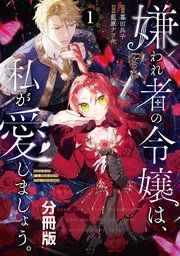 『嫌われ者の令嬢は、私が愛しましょう。～いまさら溺愛してきても、もう遅いです！～ 分冊版』の表紙