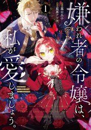 『嫌われ者の令嬢は、私が愛しましょう。～いまさら溺愛してきても、もう遅いです!～』の表紙