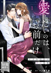 『愛したいのは、お前だけ～天才外科医の甘い策略～』の表紙