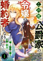 『この度、公爵家の令嬢の婚約者となりました。しかし、噂では性格が悪く、十歳も年上です。 コミック版(分冊版)』の表紙