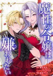 『魔性の令嬢は嫌われたい~次期公爵様からの溺愛には騙されません~』の表紙