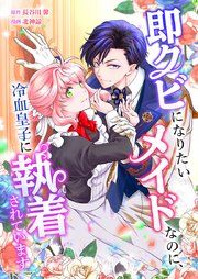 『即クビになりたいメイドなのに、冷血皇子に執着されています』の表紙