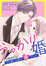 『うっかり婚～目覚めたら、ワケあり上司の妻でした 葛西 国広編～[ボル恋]』の表紙