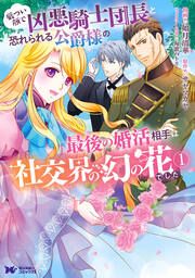 『厳つい顔で凶悪騎士団長と恐れられる公爵様の最後の婚活相手は社交界の幻の花でした(コミック)』の表紙