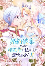 『婚約破棄したのに婚約者が私のことを諦めません!!【タテヨミ】』の表紙