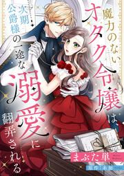 『魔力のないオタク令嬢は、次期公爵様の一途な溺愛に翻弄される』の表紙