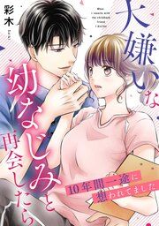 『大嫌いな幼なじみと再会したら~10年間一途に想われてました~』の表紙