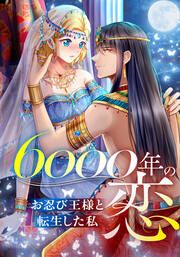 『6000年の恋~お忍び王様と転生した私~【タテヨミ】』の表紙