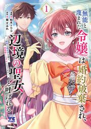 『無能と蔑まれた令嬢は婚約破棄され、辺境の聖女と呼ばれる~傲慢な婚約者を捨て、護衛騎士と幸せになります~【電子単行本】』の表紙