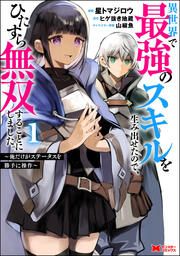 『異世界で最強のスキルを生み出せたので、ひたすら無双することにしました。～俺だけがステータスを勝手に操作～(コミック)』の表紙