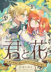 『君と花 ~亡国の歌姫と騎士は転生して再び巡り逢う~』の表紙