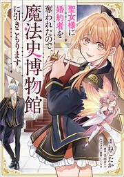 『聖女様に婚約者を奪われたので、魔法史博物館に引きこもります。【分冊版】(コミック)』の表紙