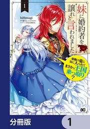 『妹に婚約者を譲れと言われました 最強の竜に気に入られてまさかの王国乗っ取り?【分冊版】』の表紙
