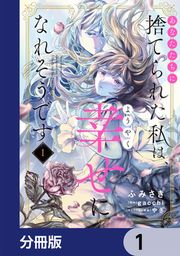 『あなたたちに捨てられた私は、ようやく幸せになれそうです【分冊版】』の表紙