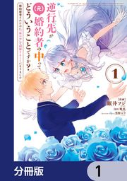 『逆行先が(元)婚約者の中ってどういうことですか? 婚約破棄されたのに『体の中』で同棲することになりました【分冊版】』の表紙