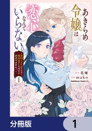 『あきらめ令嬢は恋心なんていらない。～裏切られたはずなのに、婚約者からの溺愛が止まりません!～【分冊版】』の表紙