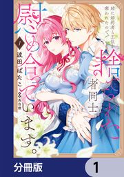 『姉に婚約者と王位を奪われたので、捨てられた者同士慰め合っています。【分冊版】』の表紙