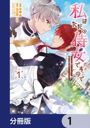 『私はただの侍女ですので ひっそり暮らしたいのに、騎士王様が逃がしてくれません【分冊版】』の表紙