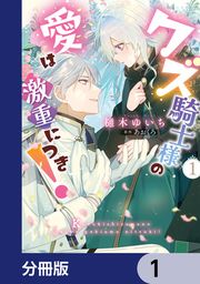 『クズ騎士様の愛は激重につき!【分冊版】』の表紙