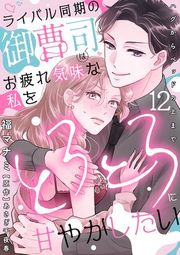 『ライバル同期の御曹司はお疲れ気味な私をとろとろに甘やかしたい〜ハグからベッドの上まで〜【分冊版】』の表紙