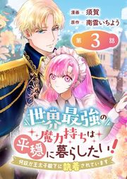 『世界最強の魔力持ちは平穏に暮らしたい! 何故か王太子殿下に執着されています 連載版』の表紙